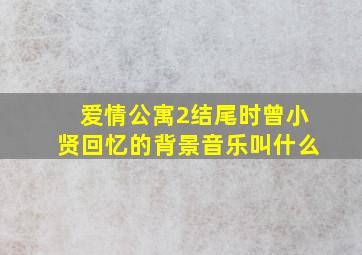 爱情公寓2结尾时曾小贤回忆的背景音乐叫什么