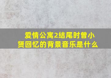 爱情公寓2结尾时曾小贤回忆的背景音乐是什么