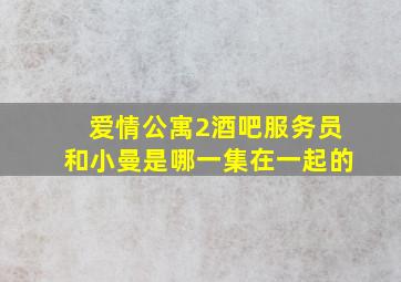 爱情公寓2酒吧服务员和小曼是哪一集在一起的