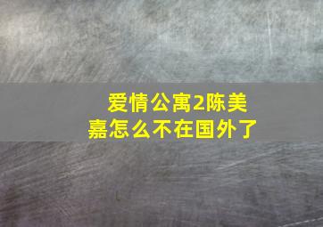 爱情公寓2陈美嘉怎么不在国外了