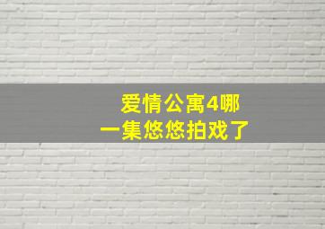 爱情公寓4哪一集悠悠拍戏了