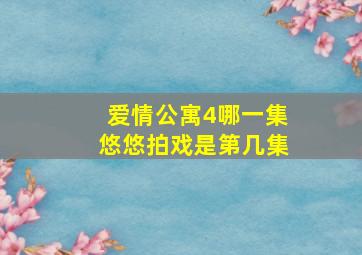 爱情公寓4哪一集悠悠拍戏是第几集