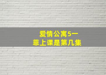 爱情公寓5一菲上课是第几集