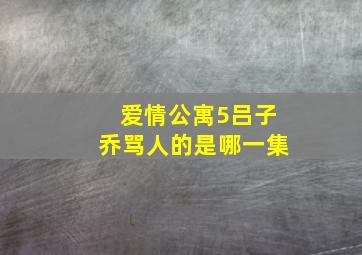 爱情公寓5吕子乔骂人的是哪一集