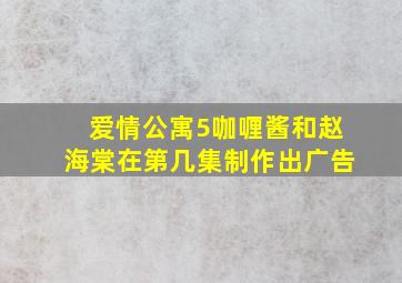 爱情公寓5咖喱酱和赵海棠在第几集制作出广告