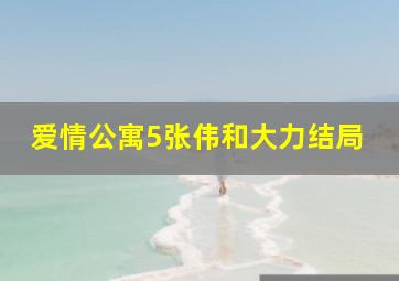 爱情公寓5张伟和大力结局