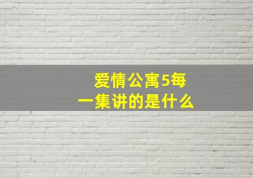 爱情公寓5每一集讲的是什么