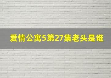 爱情公寓5第27集老头是谁