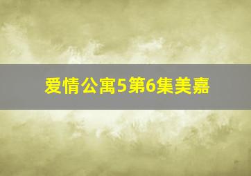 爱情公寓5第6集美嘉