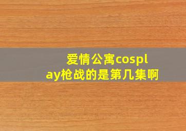 爱情公寓cosplay枪战的是第几集啊