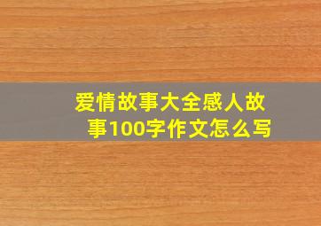 爱情故事大全感人故事100字作文怎么写