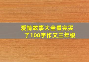 爱情故事大全看完哭了100字作文三年级