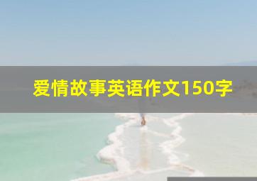 爱情故事英语作文150字