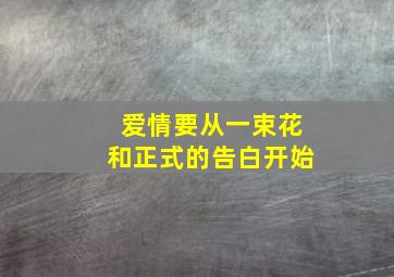 爱情要从一束花和正式的告白开始