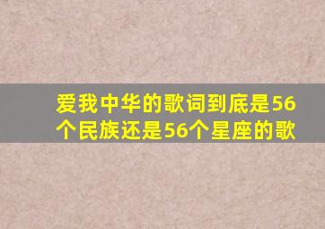 爱我中华的歌词到底是56个民族还是56个星座的歌