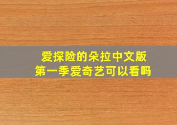 爱探险的朵拉中文版第一季爱奇艺可以看吗