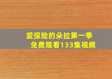 爱探险的朵拉第一季免费观看133集视频