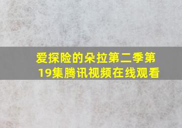 爱探险的朵拉第二季第19集腾讯视频在线观看