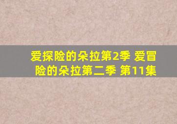 爱探险的朵拉第2季 爱冒险的朵拉第二季 第11集