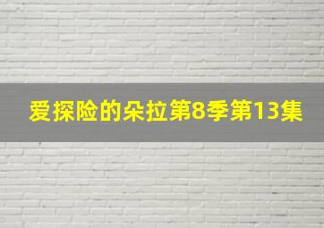 爱探险的朵拉第8季第13集