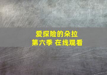 爱探险的朵拉 第六季 在线观看