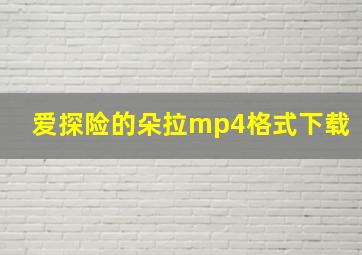 爱探险的朵拉mp4格式下载