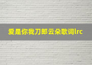 爱是你我刀郎云朵歌词lrc