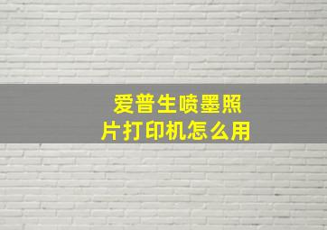 爱普生喷墨照片打印机怎么用