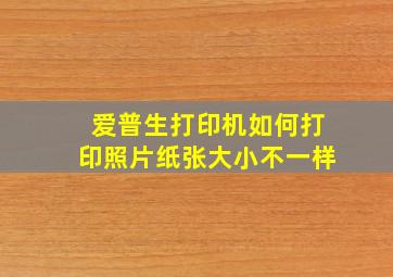 爱普生打印机如何打印照片纸张大小不一样