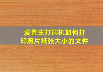 爱普生打印机如何打印照片纸张大小的文件