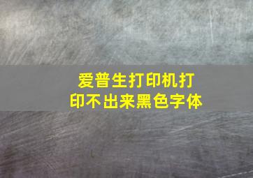 爱普生打印机打印不出来黑色字体