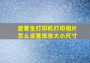 爱普生打印机打印相片怎么设置纸张大小尺寸