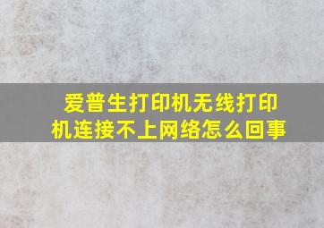 爱普生打印机无线打印机连接不上网络怎么回事