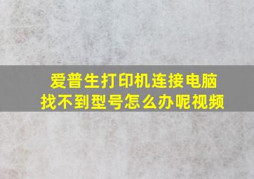 爱普生打印机连接电脑找不到型号怎么办呢视频