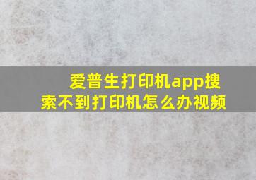 爱普生打印机app搜索不到打印机怎么办视频