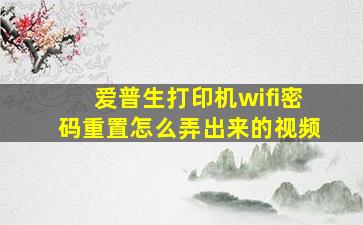 爱普生打印机wifi密码重置怎么弄出来的视频