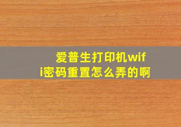 爱普生打印机wifi密码重置怎么弄的啊