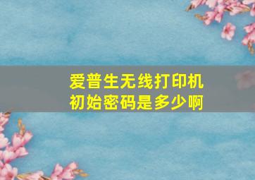 爱普生无线打印机初始密码是多少啊