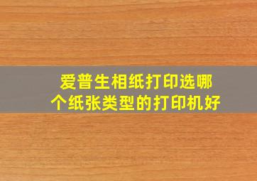 爱普生相纸打印选哪个纸张类型的打印机好