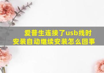 爱普生连接了usb线时安装自动继续安装怎么回事