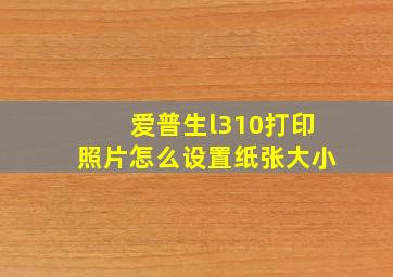 爱普生l310打印照片怎么设置纸张大小