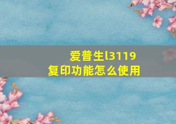 爱普生l3119复印功能怎么使用