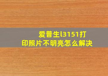 爱普生l3151打印照片不明亮怎么解决