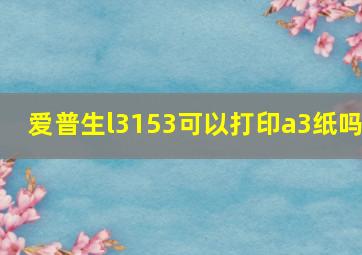 爱普生l3153可以打印a3纸吗