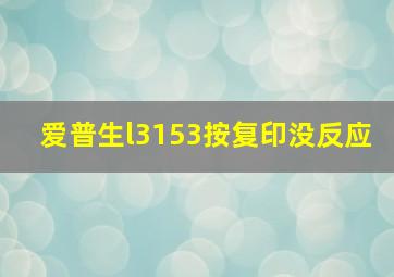 爱普生l3153按复印没反应