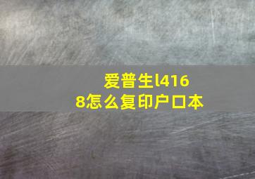 爱普生l4168怎么复印户口本