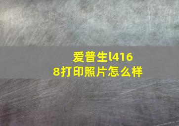 爱普生l4168打印照片怎么样