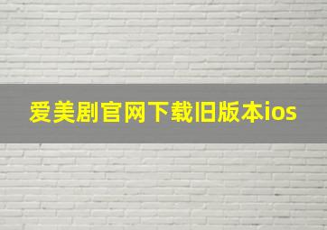 爱美剧官网下载旧版本ios