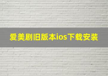 爱美剧旧版本ios下载安装