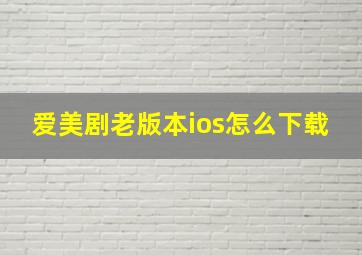 爱美剧老版本ios怎么下载